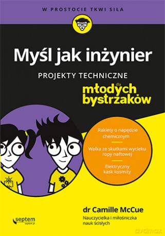 Myśl jak inżynier. Projekty techniczne dla młodych bystrzaków - Camille Mccue [KSIĄŻKA]