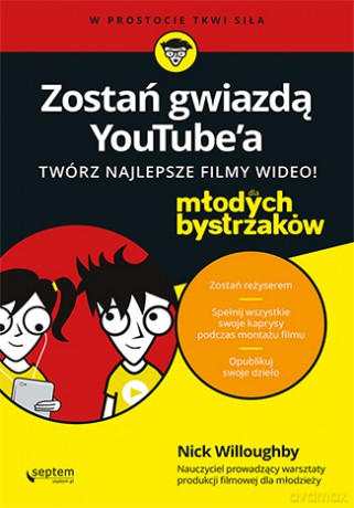 Zostań gwiazdą YouTube'a. Twórz najlepsze filmy wideo! Dla młodych bystrzaków - Nick Willoughby [KSIĄŻKA]