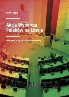 Akcja Wyborcza Polaków na Litwie - Paweł Sobik [KSIĄŻKA]