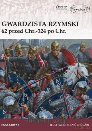 Gwardzista rzymski 62 przed Chrystusem - 324 po Chrystusie - Ross Cowan [KSIĄŻKA]