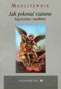 Jak pokonać szatana. Egzorcyzmy i modlitwy [KSIĄŻKA]