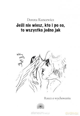 Jeśli nie wiesz, kto i po co, to wszystko jedno - Dorota Kuncewicz [KSIĄŻKA]