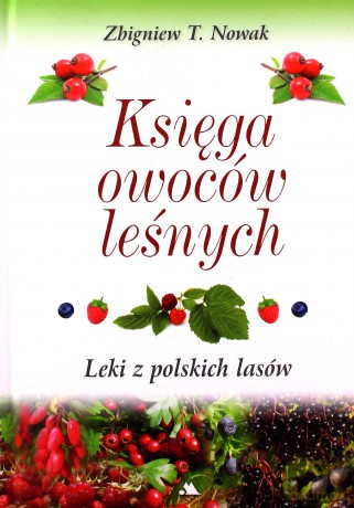 Księga owoców leśnych. Leki z polskich lasów - Zbigniew T. Nowak [KSIĄŻKA]