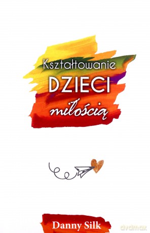 Kształtowanie dzieci miłością - Danny Silk [KSIĄŻKA]