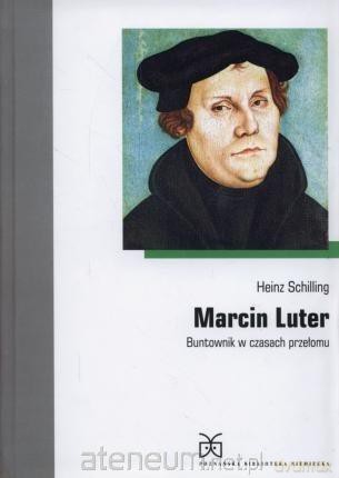 Marcin Luter. Buntownik w czasach przełomu - Schilling Heinz [KSIĄŻKA]