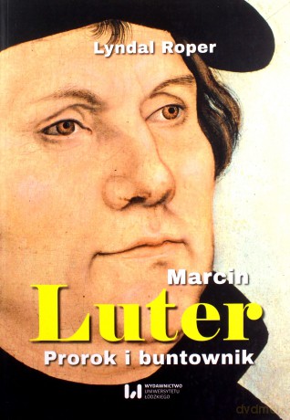 Marcin Luter. Prorok i buntownik - Lyndal Roper [KSIĄŻKA]