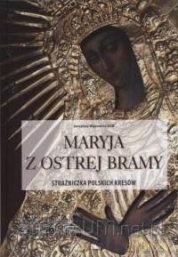 Maryja z Ostrej Bramy. Strażniczka polskich kresów - Jarosław Wąsowicz [KSIĄŻKA]