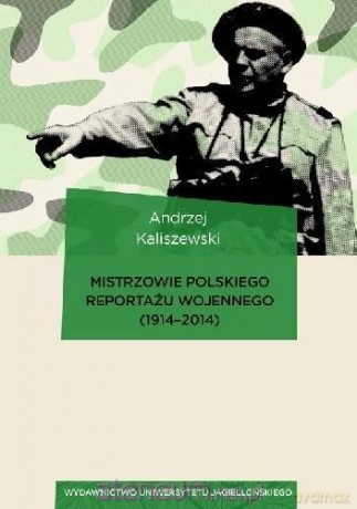 Mistrzowie polskiego reportażu wojennego 1914-2014 - Andrzej Kaliszewski [KSIĄŻKA]