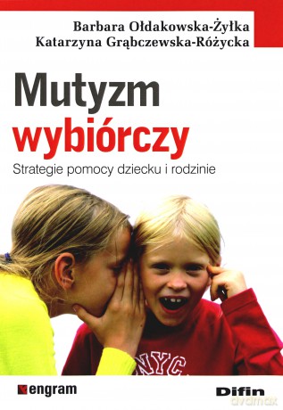 Mutyzm wybiórczy. Strategie pomocy dziecku i rodzi - Barbara Ołdakowska-Żyłka, Katarzyna Grąbczewska-Różycka [KSIĄŻKA]