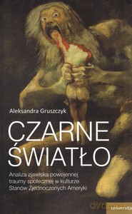 Czarne światło. Analiza zjawiska powojennej traumy społecznej w kulturze Stanów Zjednoczonych Ameryki - Aleksandra Gruszczyk [KSIĄŻKA]