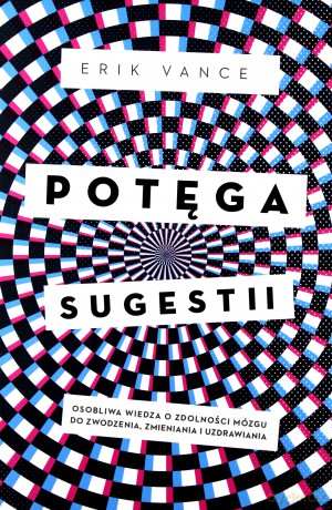 Potęga sugestii. Osobliwa wiedza o zdolności mózgu do zwodzenia, zmieniania i uzdrawiania [KSIĄŻKA]