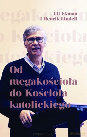 Od megaskościoła do Kościoła katolickiego - Henrik Linell, Ulf Ekman [KSIĄŻKA]