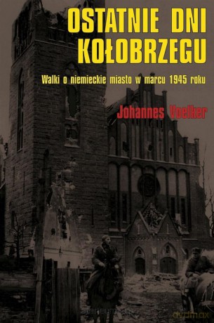 Ostatnie dni Kołobrzegu. Walki o niemieckie miasto - Johannes Voelker [KSIĄŻKA]