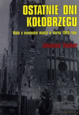 Ostatnie dni Kołobrzegu. Walki o niemieckie miasto - Johannes Voelker [KSIĄŻKA]