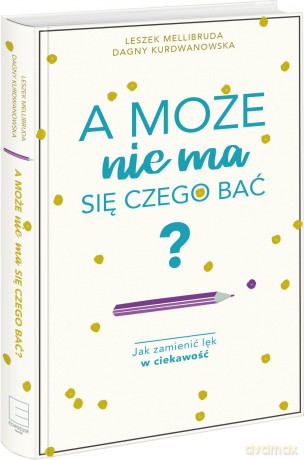 A może nie ma się czego bać. Jak zamienić lęk w ciekawość - Dagny Kurdwanowska [KSIĄŻKA]