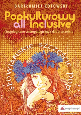 Popkulturowy all inclusive socjologiczno-antropologiczny. Szkic o szczęściu - Bartłomiej Kotowski [KSIĄŻKA]
