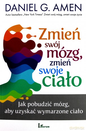 Zmień swój mózg, zmień swoje ciało. Jak pobudzić mózg aby uzyskać wymarzone ciało - Daniel G. Amen [KSIĄŻKA]