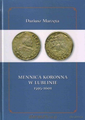 Mennica koronna w Lublinie 1595-1601 - Dariusz Marzęta [KSIĄŻKA]