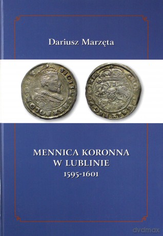 Mennica koronna w Lublinie 1595-1601 - Dariusz Marzęta [KSIĄŻKA]