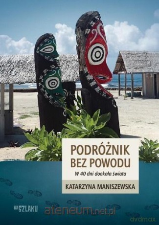 Podróżnik bez powodu. W 40 dni dookoła świata - Katarzyna Maniszewska [KSIĄŻKA]