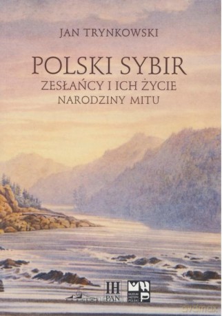 Polski Sybir. Zesłańcy i ich życie. Narodziny mitu - Jan Trynkowski [KSIĄŻKA]