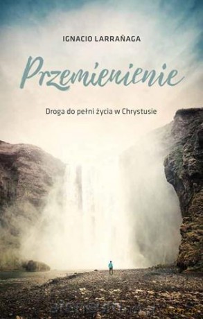 Przemienienie. Droga do pełni życia w Chrystusie - Ignacio Larraaga [KSIĄŻKA]