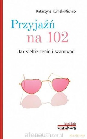 Przyjaźń na 102. Jak siebie cenić i szanować - Katarzyna Klimek-Michno [KSIĄŻKA]