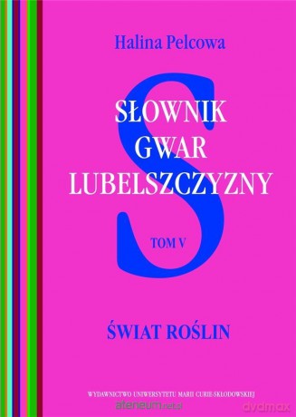Słownik gwar Lubelszczyzny (Tom 5) Świat roślin - Halina Pelcowa [KSIĄŻKA]