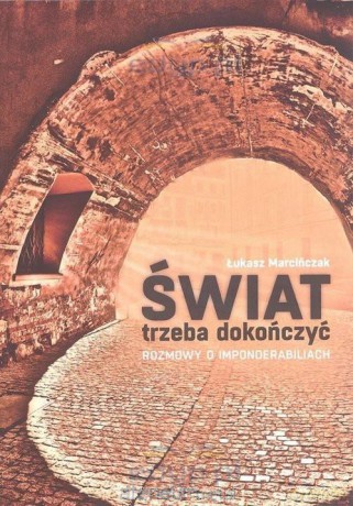Świat trzeba dokończyć. Rozmowy o imponderabiliach - Łukasz Marcińczak [KSIĄŻKA]