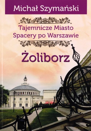 Tajemnicze miasto. Spacery po Warszawie. Żoliborz - Michał Szymański [KSIĄŻKA]