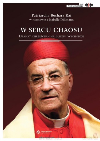 W sercu chaosu. Dramat chrześcijan na Bliskim Wschodzie - Bechara Boutros Rai, Isabelle Dillmann [KSIĄŻKA]