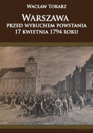 Warszawa przed wybuchem powstania 17 kwietnia 1794 - Wacław Tokarz [KSIĄŻKA]