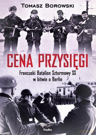 Cena przysięgi. Francuski batalion szturmowy SS w bitwie o Berlin - Tomasz Borowski [KSIĄŻKA]