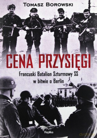 Cena przysięgi. Francuski batalion szturmowy SS w bitwie o Berlin - Tomasz Borowski [KSIĄŻKA]