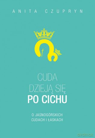 Cuda dzieją się po cichu. O jasnogórskich cudach i łaskach - Anita Czupryn [KSIĄŻKA]