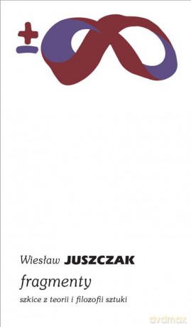 Fragmenty. Szkice z teorii i filozofii sztuki - Wiesław Juszczak [KSIĄŻKA]