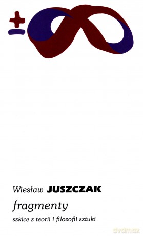 Fragmenty. Szkice z teorii i filozofii sztuki - Wiesław Juszczak [KSIĄŻKA]