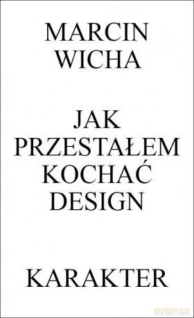 Jak przestałem kochać design - Marcin Wicha [KSIĄŻKA]