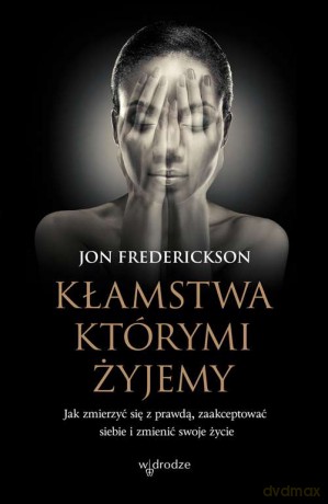 Kłamstwa, którymi żyjemy. Jak zmierzyć się z prawdą, zaakceptować siebie i zmienić swoje życie - Jon Frederickson [KSIĄŻKA]
