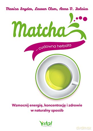 Matcha. Cudowna herbata. Wzmocnij energię, koncentrację i zdrowie w naturalny sposób - Mariza Snyder [KSIĄŻKA]