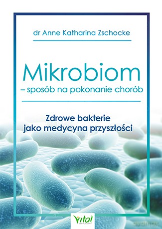 Mikrobiom. Sposób na pokonanie chorób. Zdrowe bakterie jako medycyna przyszłości - Anne Katharina Zschocke [KSIĄŻKA]