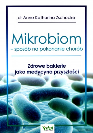 Mikrobiom. Sposób na pokonanie chorób. Zdrowe bakterie jako medycyna przyszłości - Anne Katharina Zschocke [KSIĄŻKA]
