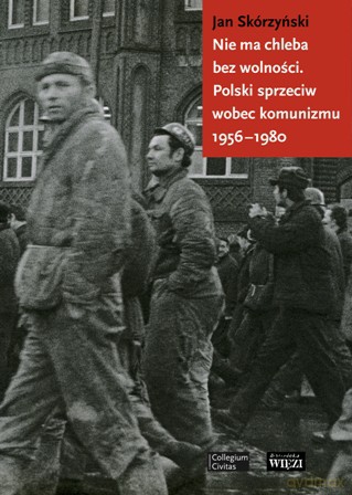 Nie ma chleba bez wolności. Polski sprzeciw wobec komunizmu 1956-1980 - Jan Skórzyński [KSIĄŻKA]