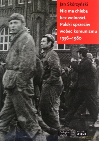 Nie ma chleba bez wolności. Polski sprzeciw wobec komunizmu 1956-1980 - Jan Skórzyński [KSIĄŻKA]