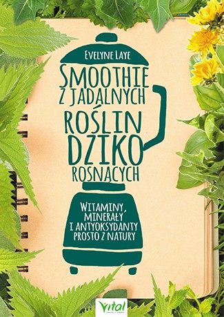 Smoothie z jadalnych roślin dziko rosnących. Witaminy, minerały i antyoksydanty prosto z natury - Evelyne Laye [KSIĄŻKA]