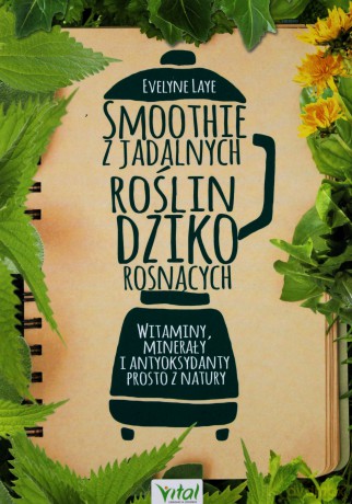 Smoothie z jadalnych roślin dziko rosnących. Witaminy, minerały i antyoksydanty prosto z natury - Evelyne Laye [KSIĄŻKA]