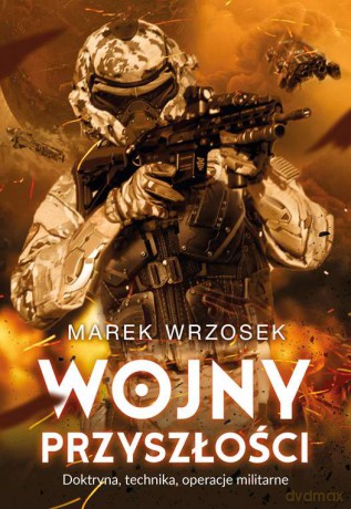 Wojny przyszłości. Doktryna, technika, operacje militarne - Marek Wrzosek [KSIĄŻKA]