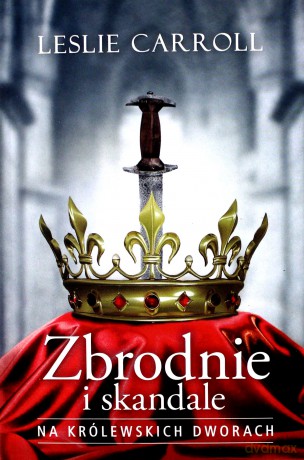 Zbrodnie i skandale na królewskich dworach - Leslie Carroll [KSIĄŻKA]