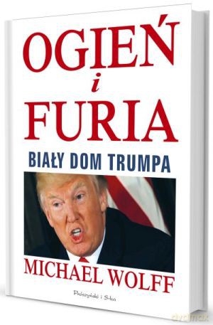 Ogień i Furia. Biały dom Trumpa - Michael Wolff [KSIĄŻKA]