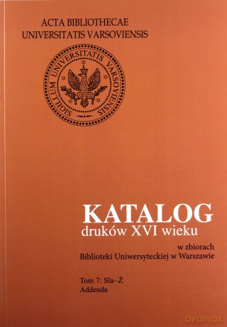 Katalog druków XVI wieku w zbiorach Biblioteki Uniwersyteckiej w Warszawie (Tom 7) Sla-Ż. Addenda - Halina Mieczkowska [KSIĄŻKA]